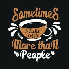 Sometimes I like coffee more than people t-shirt. design vector template. Coffee Lettering Quotes t-shirt template, vector graphics for Coffee lovers, T-shirt design, coffee vector,