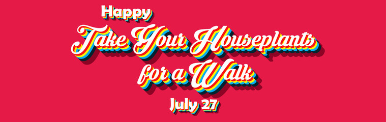 Happy Take Your Houseplants for a Walk, july 27. Calendar of july month on workplace Retro Text Effect, Empty space for text