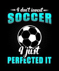 Soccer t-shirt design. Quote I don't invent soccer I just perfected it.