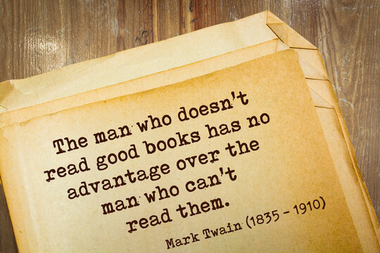 quotation. The man who doesn't read good books has no advantage over the man who can't read them. Mark Twain (1835 - 1910)