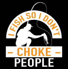 I fish so i don't choke people t-shirt design