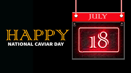 Happy National Caviar Day, July 18. Calendar of july month on workplace neon Text Effect
