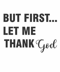 But First Let Me Thank Godis a vector design for printing on various surfaces like t shirt, mug etc. 
