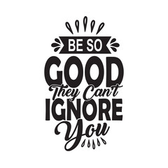 Obraz premium Be so good they can't ignore you lettering inspirational quote typography vector design.