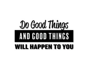 "Do Good Things and Good Things Will Happen To You". Inspirational and Motivational Quotes Vector. Suitable for Cutting Sticker, Poster, Vinyl, Decals, Card, T-Shirt, Mug and Other.