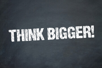 Think Bigger!