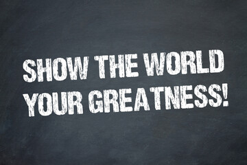 Show the World your Greatness!