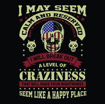 I may seem calm and reserved but If you mess with my tools I will break out a level of craziness that will make your nightmares seem like a happy place T-Shirt Vector Design, EPS Vector Fille.