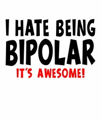 i hate being bipolar it's awesome is a vector design for printing on various surfaces like t shirt, mug etc. 