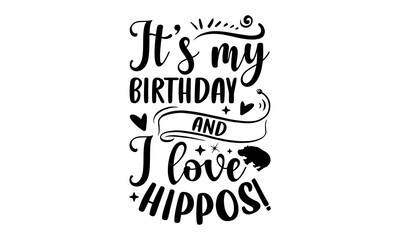 It’s My Birthday And I Love Hippos! - Hippo T shirt Design, Hand lettering illustration for your design, Modern calligraphy, Svg Files for Cricut, Poster, EPS