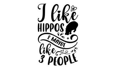 I Like Hippos & Maybe Like 3 People- Hippo T shirt Design, Hand drawn lettering and calligraphy, Svg Files for Cricut, Instant Download, Illustration for prints on bags, posters - obrazy, fototapety, plakaty