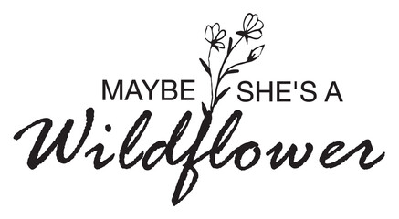 Maybe she's a wildflower. Typography lettering design with flowers Inspirational For Women.