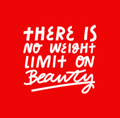 Inspirational quote about beauty, self acceptance. There Is No Weight Limit On Beauty simple inscription. Body positive related image in vector.
