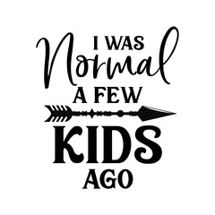 I was Normal a few Kids ago funny slogan inscription. Vector quotes. Illustration for prints on t-shirts and bags, posters, cards. Funny maternity quote. Isolated on white background. 
