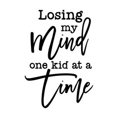 Losing my Mind one kid at a Time funny slogan inscription. Vector quotes. Illustration for prints on t-shirts and bags, posters, cards. Funny maternity quote. Isolated on white background. 