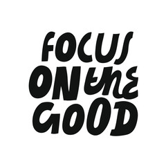 Minimalist vector lettering. Focus On The Good. Inspirational quote. Hand drawn inscription. Positive message. Black and White.