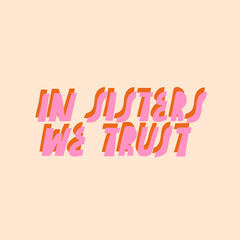 Feminist vector lettering. In Sisters We Trust. Inspirational quote. Hand drawn inscription in natural colors. For cards, posters.