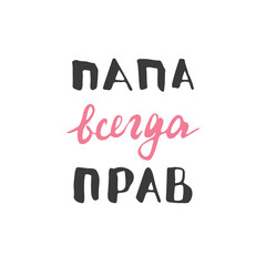 Dad is always right, lettering quote in Russian, Father is always right, hand drawn calligraphic sign. Vector illustration