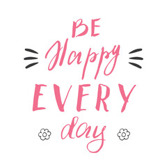 Be happy avery day lettering handwritten sign, Motivational message, calligraphic text. Vector illustration