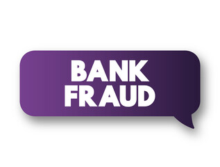 Bank Fraud - use of potentially illegal means to obtain money, assets, or other property owned or held by a financial institution, text concept message bubble