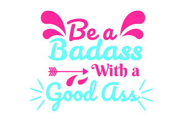 SVG Sassy Quotes - be a badass with a good ass
