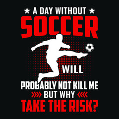A day without soccer will probably not kill me but why take the risk? - Football quotes t shirt, vector, poster or template.