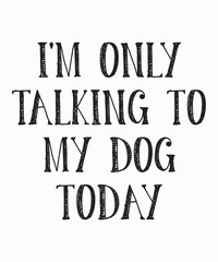 I'm Only Talking to My Dog Todayis a vector design for printing on various surfaces like t shirt, mug etc. 