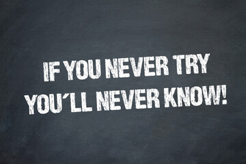 If you never try, you´ll never know!