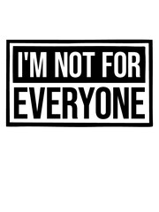 Im not for everyone 