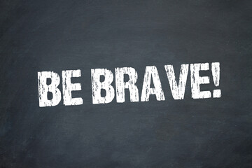 Be brave!