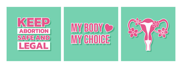 Women's abortion rights poster collection for cards, t-shirt, posters. My body my choice slogan, keep abortion safe and legal phrase, female reproductive system with flowers. Vector illustration.