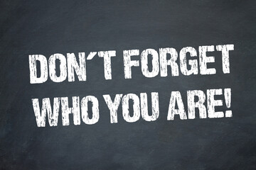Don´t forget who you are!
