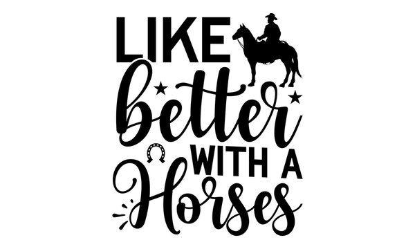 Like better with a horses, horse t- shirt design, svg, Silhouette of a unicorn with inscription lettering, slogan typography with man riding horse vintage illustration

