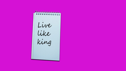 Live like a king Hand writing note on a notebook. lifestyle, advice, support motivational positive words are written on a Solid background. Business, signs, symbols, concepts. Copy space.