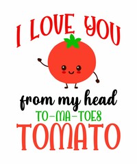 I Love You From My Head To-Ma-Toes Tomato  is a vector design for printing on various surfaces like t shirt, mug etc.