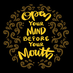 Open your mind before your mouth, hand lettering. Poster quotes.