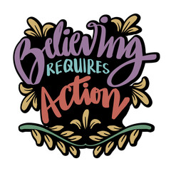 Believe requires action, hand lettering. Poster quotes.