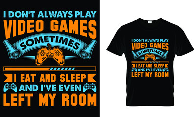 i don't always play video games sometimes i eat and sleep and I've even left my room t-shirt design
template