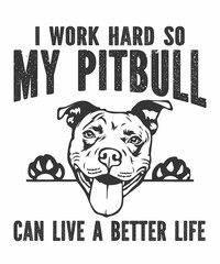 I Work Hard So My Pitbull Can Live A Better Life is a vector design for printing on various surfaces like t shirt, mug etc.
