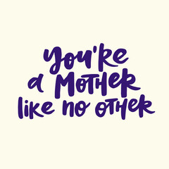 You are a mother like no other  - handwritten quote. Modern calligraphy illustration for posters, cards, etc.