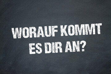 Worauf kommt es dir an?