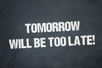 Obraz premium Tomorrow will be too late!