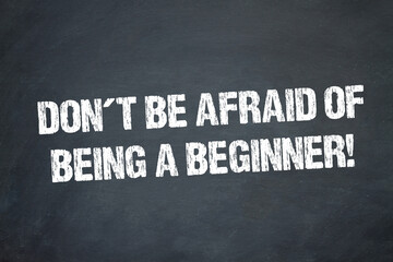 Don´t be afraid of being a beginner!