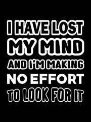 I have lost my mind and I'm making no effort to look for it T-Shirt