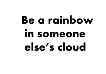 Be a rainbow in someone else cloud