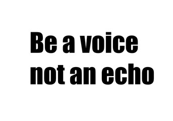 Be a voice not an echo