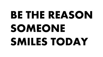 Be the reason someone smiles today