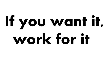 If you want it work for it