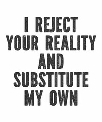 I Reject Your Reality and Substitute My Own is a vector design for printing on various surfaces like t shirt, mug etc.