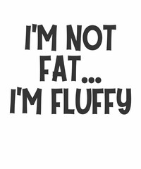 I'm Not Fat I'm Fluffy is a vector design for printing on various surfaces like t shirt, mug etc.
